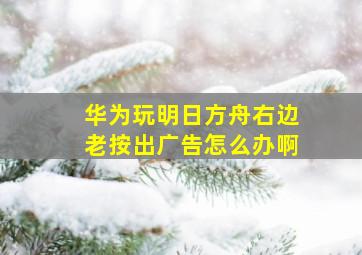 华为玩明日方舟右边老按出广告怎么办啊