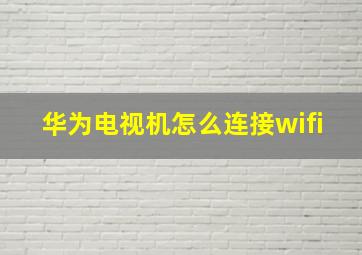 华为电视机怎么连接wifi