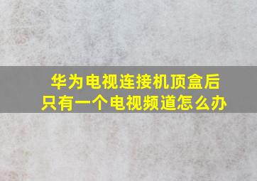 华为电视连接机顶盒后只有一个电视频道怎么办