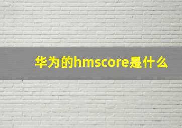 华为的hmscore是什么