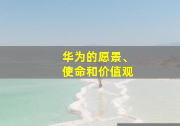 华为的愿景、使命和价值观