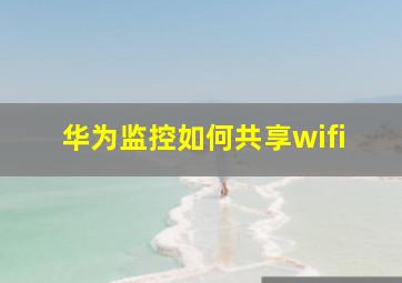 华为监控如何共享wifi