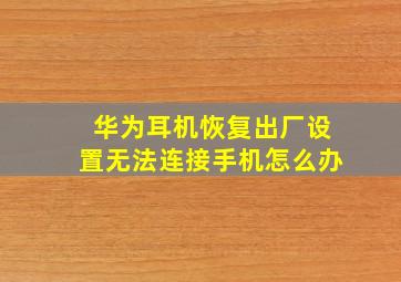 华为耳机恢复出厂设置无法连接手机怎么办