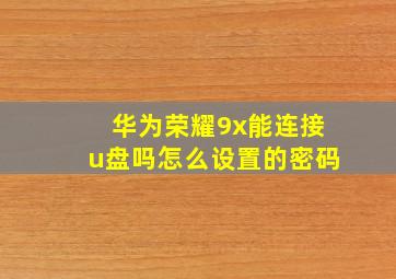 华为荣耀9x能连接u盘吗怎么设置的密码