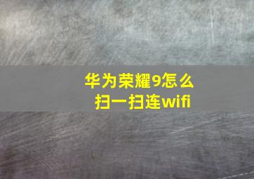 华为荣耀9怎么扫一扫连wifi