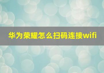 华为荣耀怎么扫码连接wifi