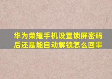 华为荣耀手机设置锁屏密码后还是能自动解锁怎么回事