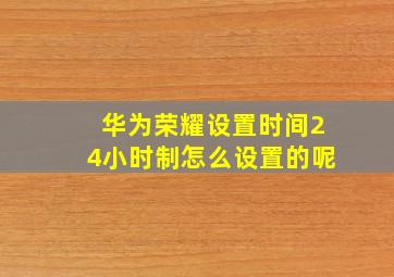 华为荣耀设置时间24小时制怎么设置的呢