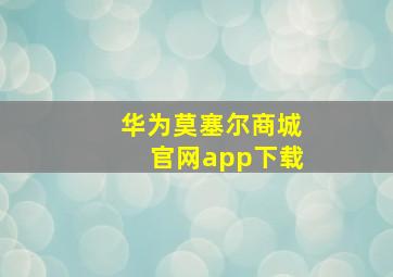 华为莫塞尔商城官网app下载