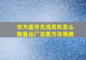 华为蓝牙无线耳机怎么恢复出厂设置方法视频