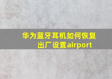 华为蓝牙耳机如何恢复出厂设置airport