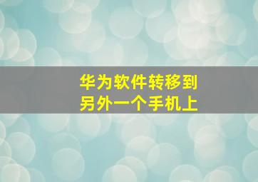 华为软件转移到另外一个手机上