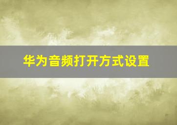 华为音频打开方式设置