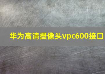 华为高清摄像头vpc600接口