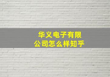 华义电子有限公司怎么样知乎