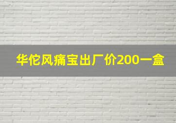 华佗风痛宝出厂价200一盒