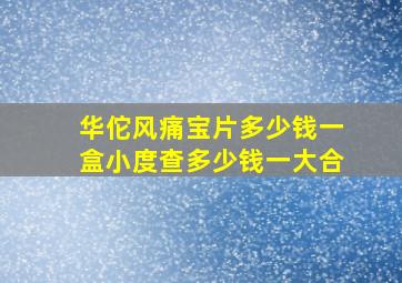 华佗风痛宝片多少钱一盒小度查多少钱一大合