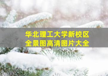 华北理工大学新校区全景图高清图片大全