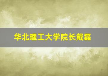 华北理工大学院长戴磊