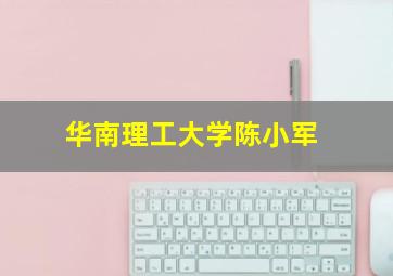 华南理工大学陈小军