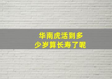 华南虎活到多少岁算长寿了呢