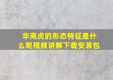 华南虎的形态特征是什么呢视频讲解下载安装包