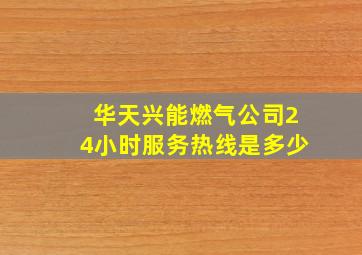 华天兴能燃气公司24小时服务热线是多少