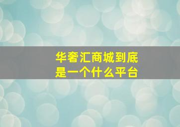 华奢汇商城到底是一个什么平台