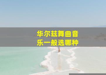 华尔玆舞曲音乐一般选哪种