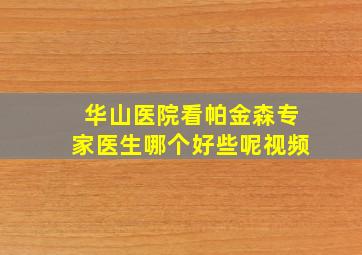 华山医院看帕金森专家医生哪个好些呢视频