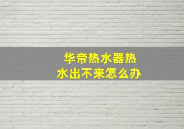 华帝热水器热水出不来怎么办