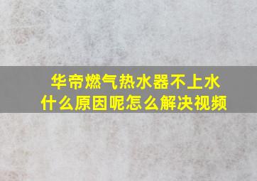 华帝燃气热水器不上水什么原因呢怎么解决视频