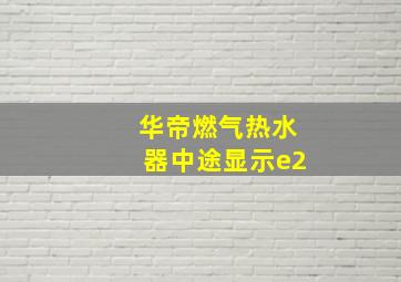 华帝燃气热水器中途显示e2