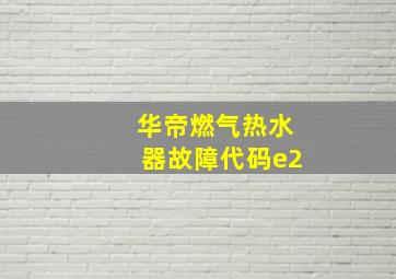 华帝燃气热水器故障代码e2