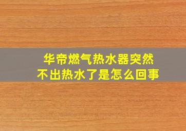 华帝燃气热水器突然不出热水了是怎么回事