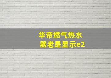 华帝燃气热水器老是显示e2