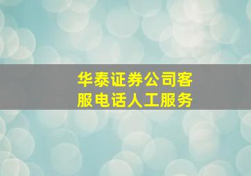 华泰证券公司客服电话人工服务