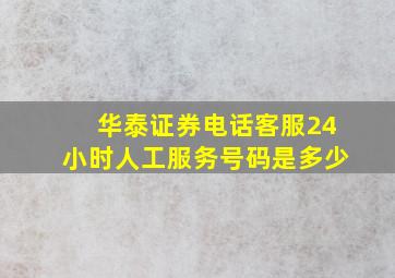 华泰证券电话客服24小时人工服务号码是多少