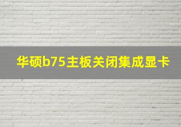 华硕b75主板关闭集成显卡