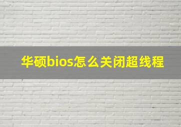 华硕bios怎么关闭超线程