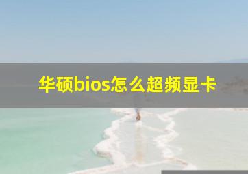 华硕bios怎么超频显卡