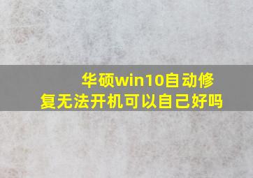 华硕win10自动修复无法开机可以自己好吗