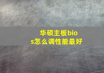 华硕主板bios怎么调性能最好