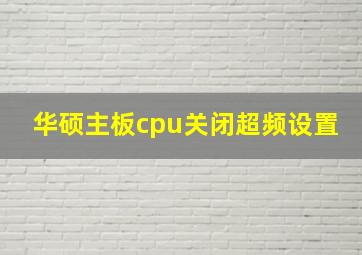 华硕主板cpu关闭超频设置