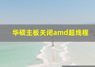 华硕主板关闭amd超线程