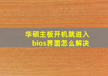 华硕主板开机就进入bios界面怎么解决