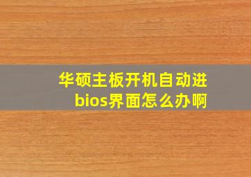 华硕主板开机自动进bios界面怎么办啊