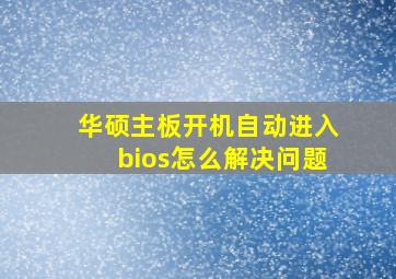 华硕主板开机自动进入bios怎么解决问题