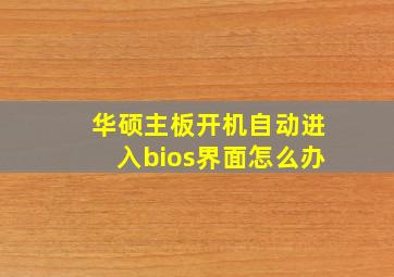 华硕主板开机自动进入bios界面怎么办