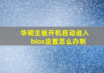 华硕主板开机自动进入bios设置怎么办啊